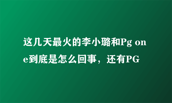 这几天最火的李小璐和Pg one到底是怎么回事，还有PG