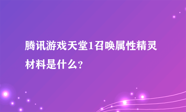 腾讯游戏天堂1召唤属性精灵材料是什么？