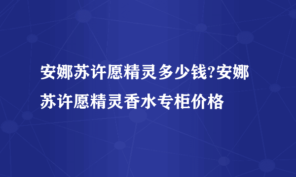 安娜苏许愿精灵多少钱?安娜苏许愿精灵香水专柜价格