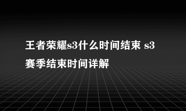 王者荣耀s3什么时间结束 s3赛季结束时间详解