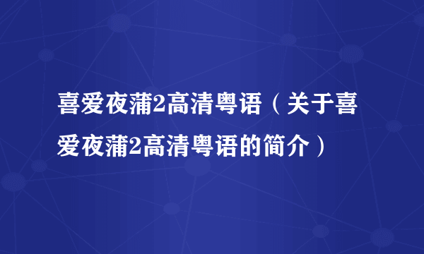 喜爱夜蒲2高清粤语（关于喜爱夜蒲2高清粤语的简介）