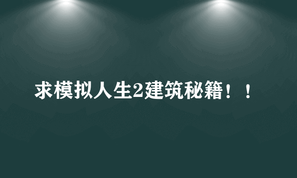 求模拟人生2建筑秘籍！！