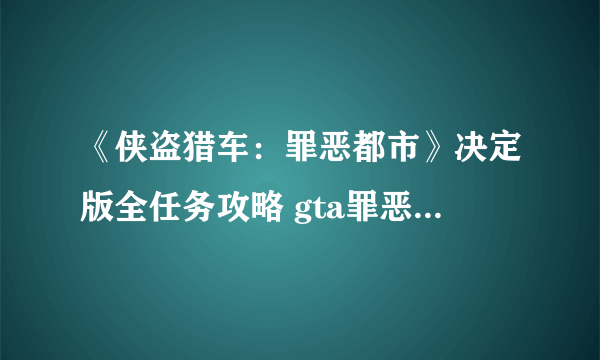 《侠盗猎车：罪恶都市》决定版全任务攻略 gta罪恶都市全剧情流程全支线任务攻略