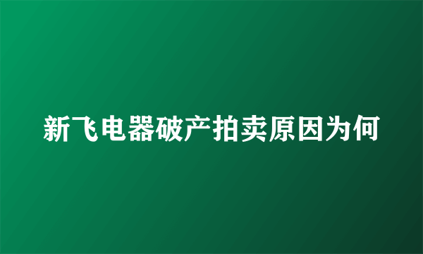 新飞电器破产拍卖原因为何