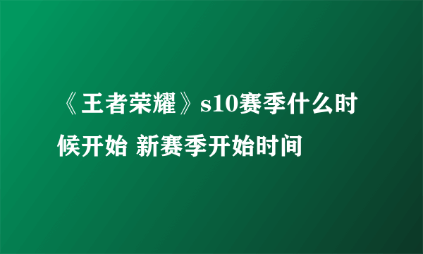 《王者荣耀》s10赛季什么时候开始 新赛季开始时间