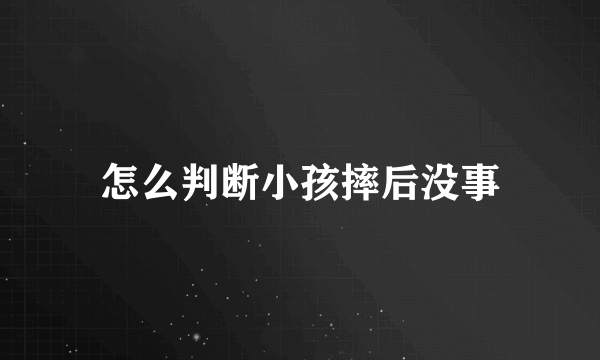 怎么判断小孩摔后没事