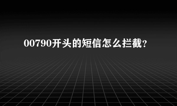 00790开头的短信怎么拦截？