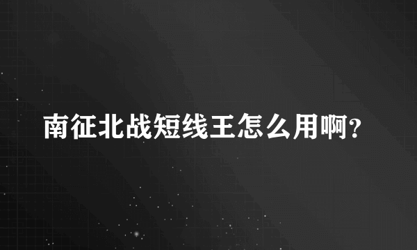 南征北战短线王怎么用啊？