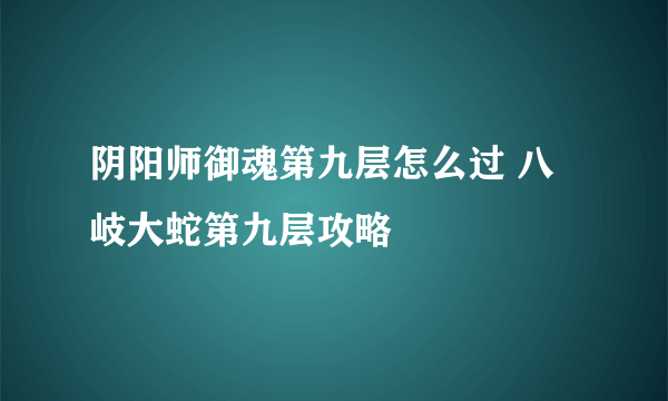 阴阳师御魂第九层怎么过 八岐大蛇第九层攻略