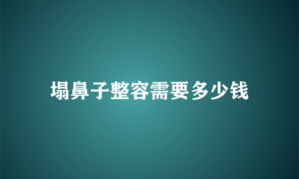 塌鼻子整容需要多少钱