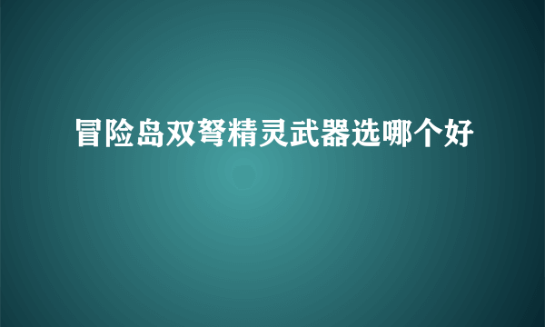 冒险岛双弩精灵武器选哪个好