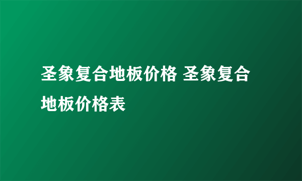 圣象复合地板价格 圣象复合地板价格表