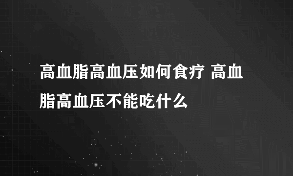 高血脂高血压如何食疗 高血脂高血压不能吃什么