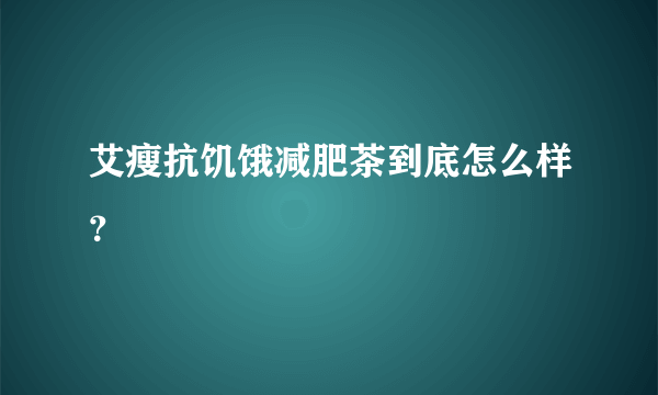 艾瘦抗饥饿减肥茶到底怎么样？