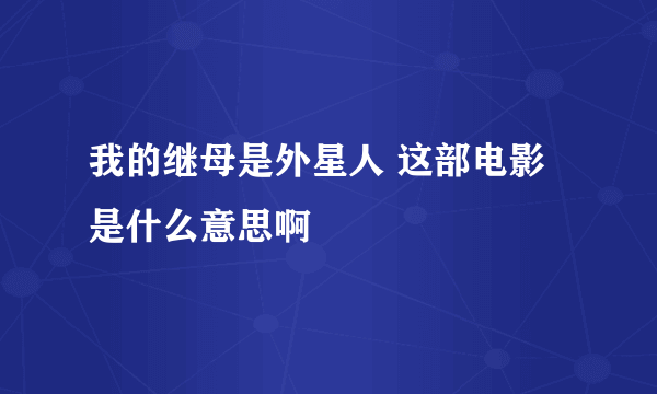 我的继母是外星人 这部电影是什么意思啊