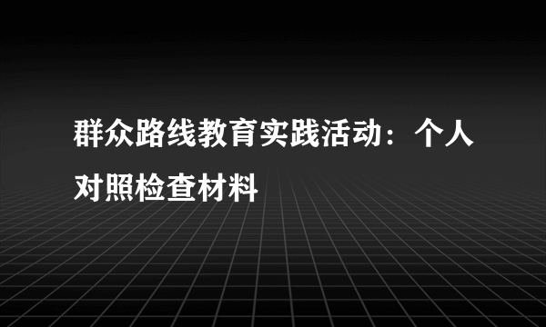 群众路线教育实践活动：个人对照检查材料