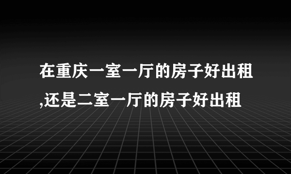 在重庆一室一厅的房子好出租,还是二室一厅的房子好出租