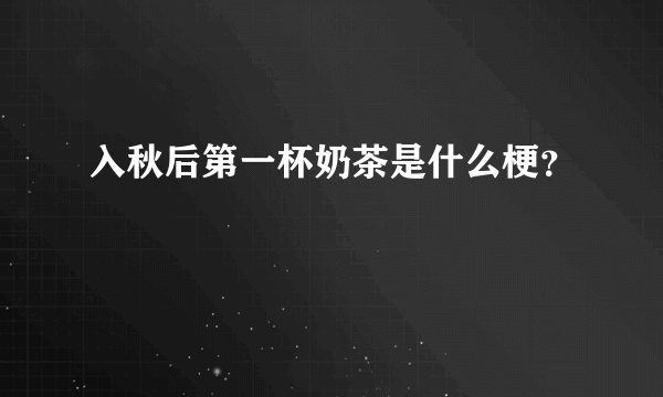 入秋后第一杯奶茶是什么梗？