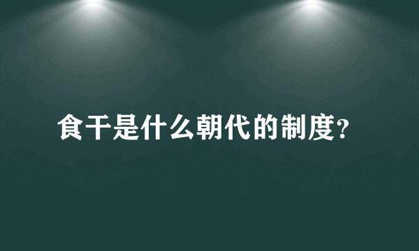 食干是什么朝代的制度？