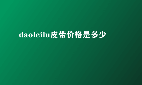 daoleilu皮带价格是多少