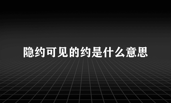 隐约可见的约是什么意思