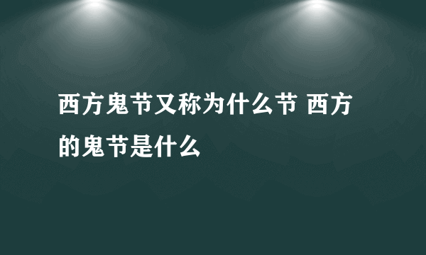 西方鬼节又称为什么节 西方的鬼节是什么