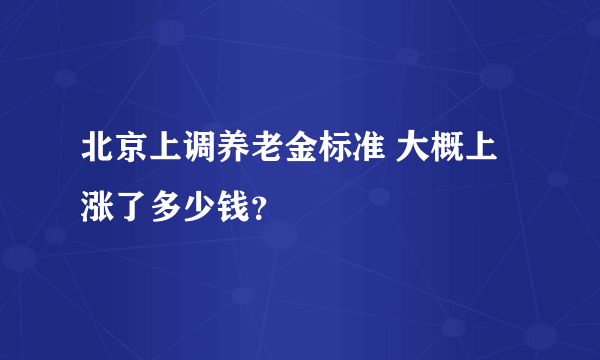 北京上调养老金标准 大概上涨了多少钱？