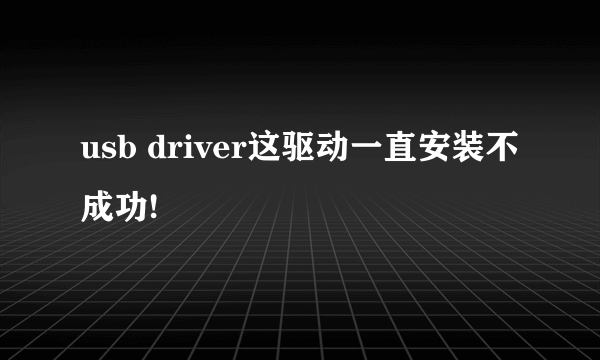 usb driver这驱动一直安装不成功!