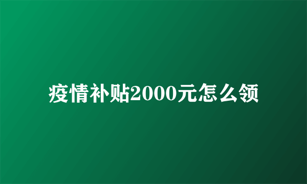 疫情补贴2000元怎么领