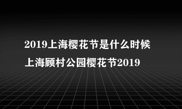 2019上海樱花节是什么时候 上海顾村公园樱花节2019