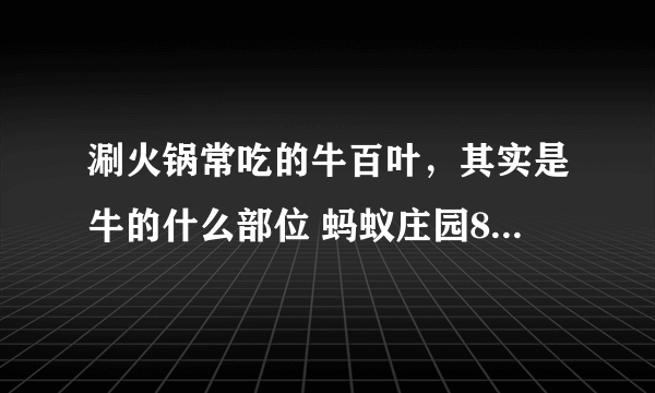 涮火锅常吃的牛百叶，其实是牛的什么部位 蚂蚁庄园8月15日答案最新