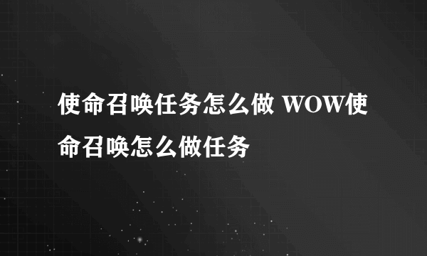 使命召唤任务怎么做 WOW使命召唤怎么做任务