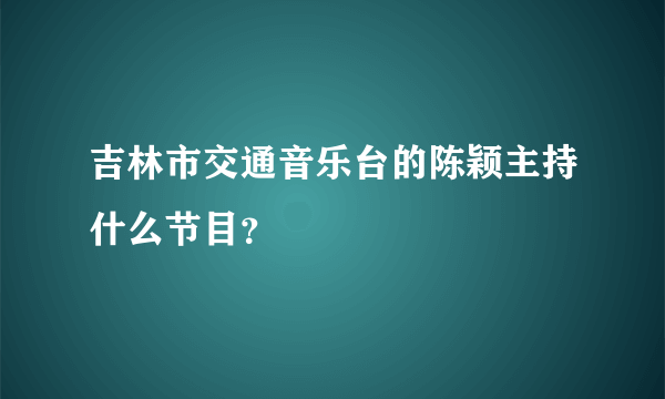 吉林市交通音乐台的陈颖主持什么节目？