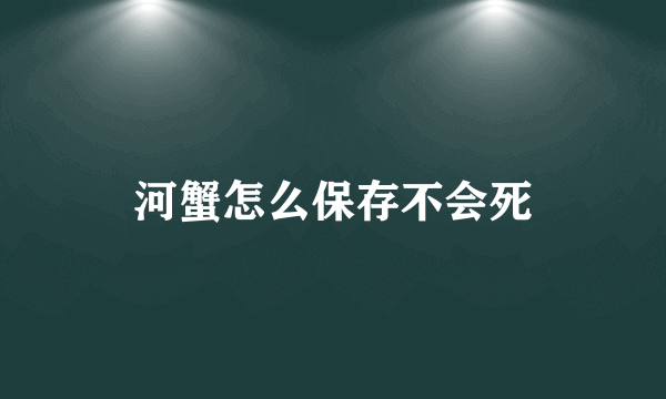 河蟹怎么保存不会死