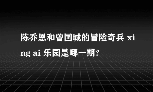 陈乔恩和曾国城的冒险奇兵 xing ai 乐园是哪一期?