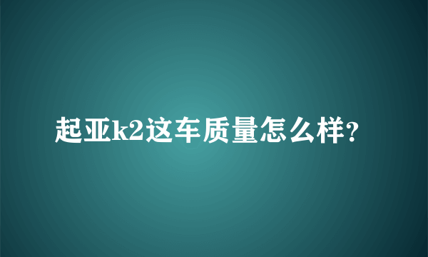 起亚k2这车质量怎么样？