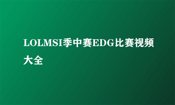 LOLMSI季中赛EDG比赛视频大全