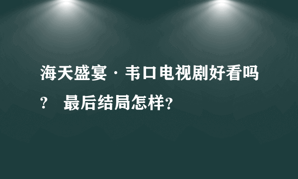 海天盛宴·韦口电视剧好看吗?   最后结局怎样？