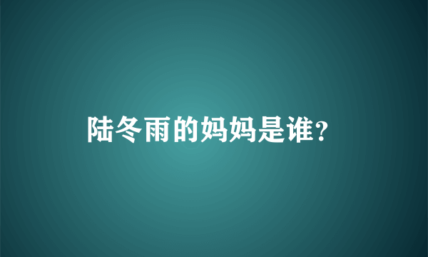 陆冬雨的妈妈是谁？