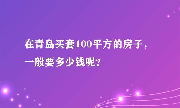 在青岛买套100平方的房子，一般要多少钱呢？