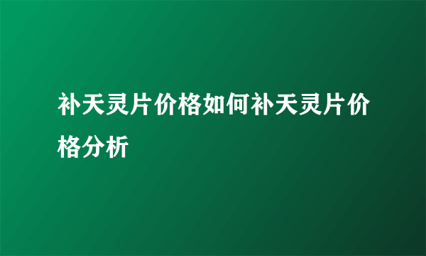 补天灵片价格如何补天灵片价格分析