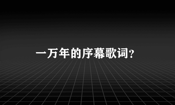 一万年的序幕歌词？