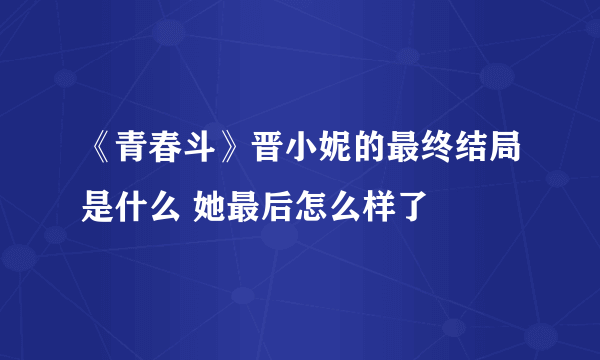 《青春斗》晋小妮的最终结局是什么 她最后怎么样了