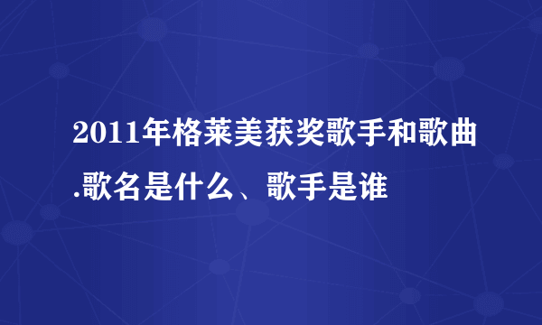 2011年格莱美获奖歌手和歌曲.歌名是什么、歌手是谁