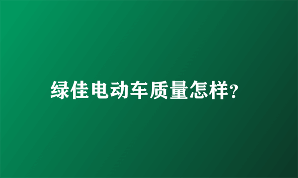 绿佳电动车质量怎样？