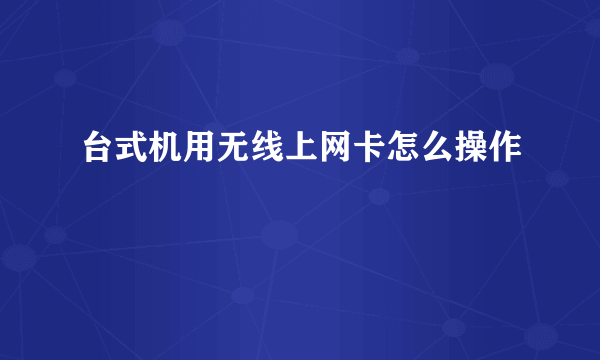 台式机用无线上网卡怎么操作