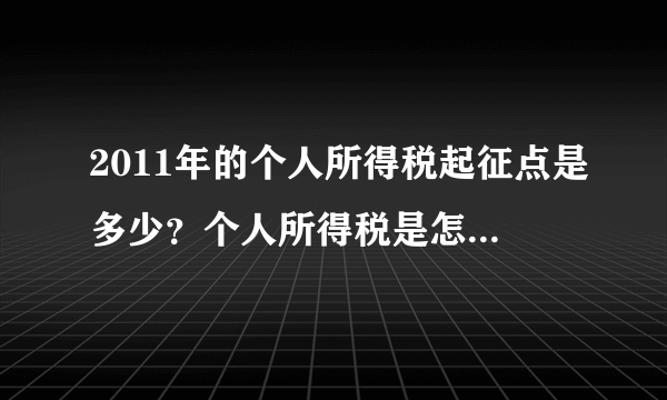 2011年的个人所得税起征点是多少？个人所得税是怎么算的？