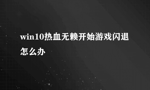 win10热血无赖开始游戏闪退怎么办