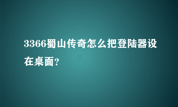 3366蜀山传奇怎么把登陆器设在桌面？