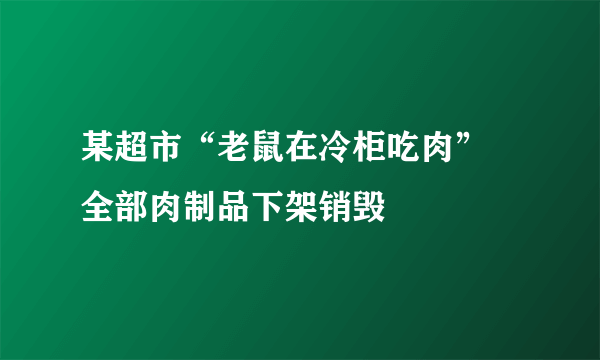 某超市“老鼠在冷柜吃肉” 全部肉制品下架销毁